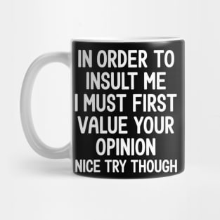 In Order to Insult Me I must first value your opinion Mug